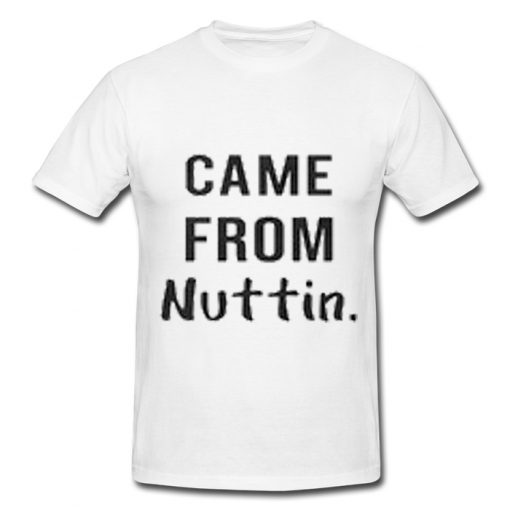 Came from nuttin T-shirt BC19