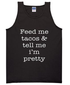 Feed Me Tacos And Tell Me Im Pretty Tanktop BC19