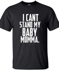 I Can't Stand My Baby Momma T-Shirt BC19