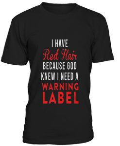 I Have red Hair Because God Knew I Need A Warning Label T-Shirt BC19