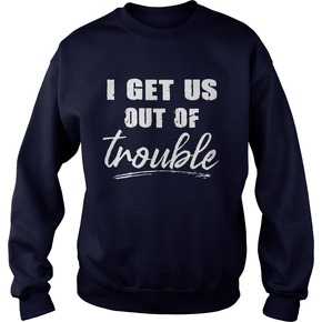 I get us out of trouble SWEATSHIRT BC19