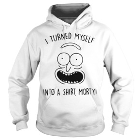 I turned myself into a shirt Morty HOODIE BC19