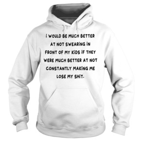 I would be much better at not swearing in front of my kids Hoodie BC19
