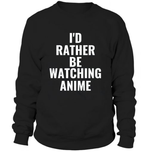 Id Rather Be Watching Anime SWEATSHIRT BC19