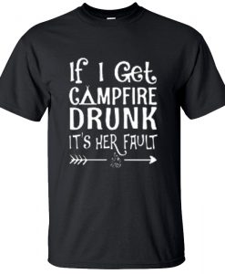 If I Get Campfire Drunk It's Her Fault T-Shirt BC19