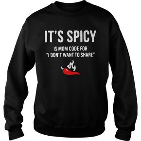 It’s spicy is mom code for I don’t want to share SWEATSHIRT BC19
