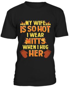 My Wife Is So Hot, I Wear Mitts When Hug Her T-Shirt BC19