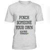 Pinch Someone Your Own Size T-Shirt BC19