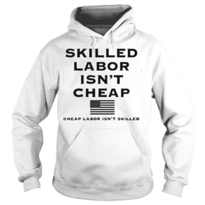 Skilled labor isn’t cheap cheap labor isn’t skilled HOODIE BC19