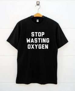 Stop Wasting Oxygen Tees Shirts BC19