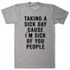 Taking a sick day cause i`m sick of you people t shirt BC19