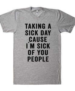 Taking a sick day cause i`m sick of you people t shirt BC19