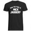 Who the Fuck is Mick Jagger T-Shirt BC19