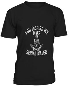 You Inspire My Inner Serial Killer T-Shirt BC19