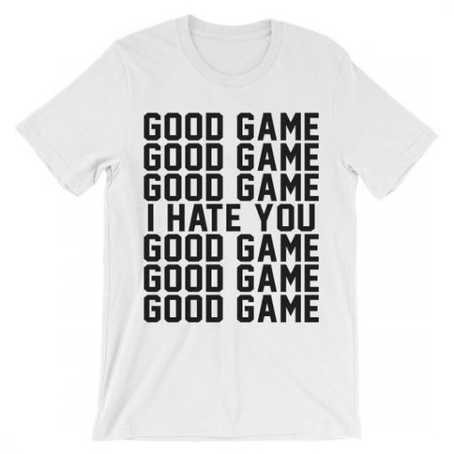 good game good game good game i hate you good game t shirt BC19