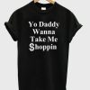 yo daddy wanna take me shoppin t-shirt BC19