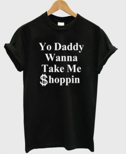yo daddy wanna take me shoppin t-shirt BC19