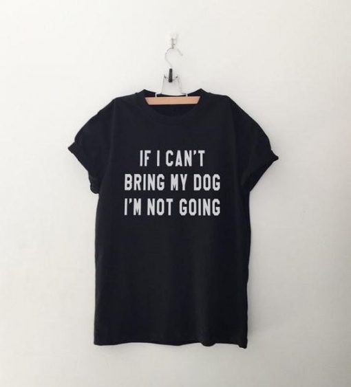 IF I CAN'T BRING MY DOG I'M NOT GOING Dog Lovers T-Shirt BC19