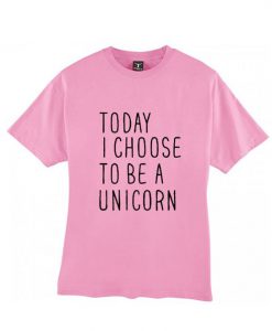 Today I choose to be a unicorn T shirt bc19