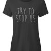Try To Stop Us Tshirt BC19