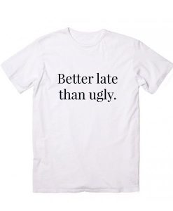 Better Late Than Ugly T-Shirt AD01