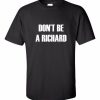 Don't Be A Richard T-Shirt SN01