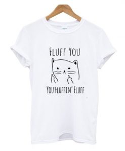 Fluff You You Fluffin' Fluff T-shirt EC01