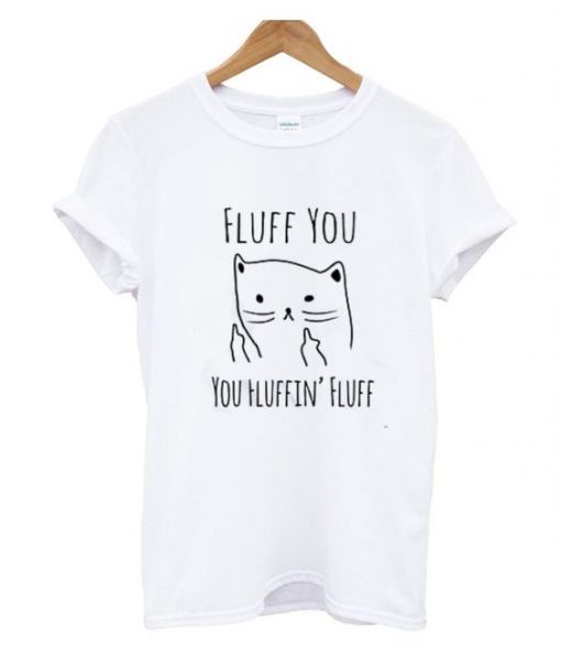 Fluff You You Fluffin' Fluff T-shirt EC01
