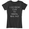 I Go From Cute To Mental Real Fast T-shirt AD01
