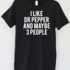 I Like Dr Pepper and Mabye 3 People T-shirt AD01