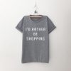I'd Rather Be Shopping T-shirt AD01