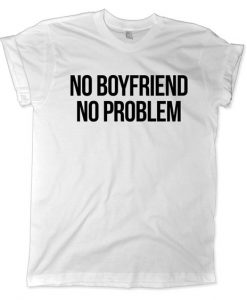 No Boyfriend No Problem Shirt EC01