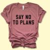 Say No To Plans Shirt EC01