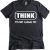 Think It Is Not Illegal Yet T-shirt AD01