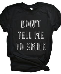Don't Tell Me To Smile - Feminist T Shirt EC01