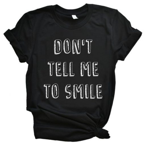 Don't Tell Me To Smile - Feminist T Shirt EC01