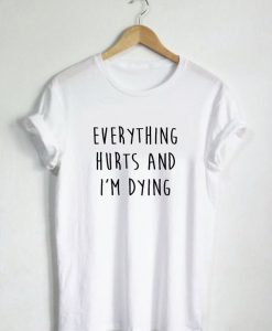 Everything Hurts And I'm Dying T-shirt EC01