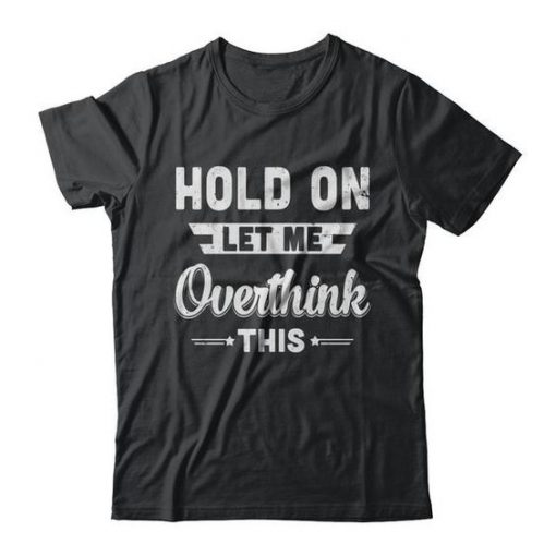 Hold On Let Me Overthink T-shirt ZK01