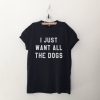 I Just Want All The Dogs T-Shirt AD01