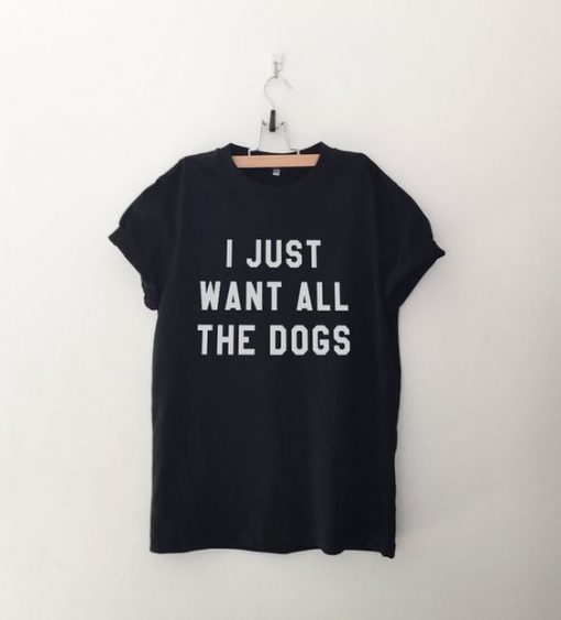 I Just Want All The Dogs T-Shirt AD01