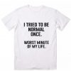 I Tried To Be Normal Once T-Shirt ZK01