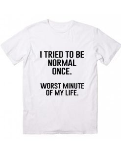 I Tried To Be Normal Once T-Shirt ZK01