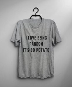 I love Being Random It's Potato T-shirt ZK01