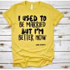 I used to be Married but I'm better now Tshirt EC01