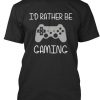 I'D RATHER BE GAMING T-Shirt ZK01