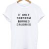 If Only Sarcasm Burned Calories T-Shirt EC01