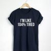 I'm Like 104% Tired T-shirt ZK01