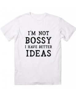 I'm Not Bossy I Have Better Ideas T-shirt ZK01