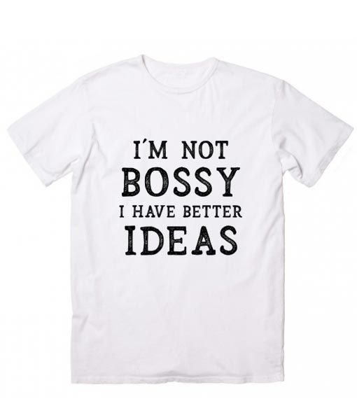 I'm Not Bossy I Have Better Ideas T-shirt ZK01