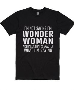 I'm Not Saying I'm Wonder Woman T-Shirt ZK01